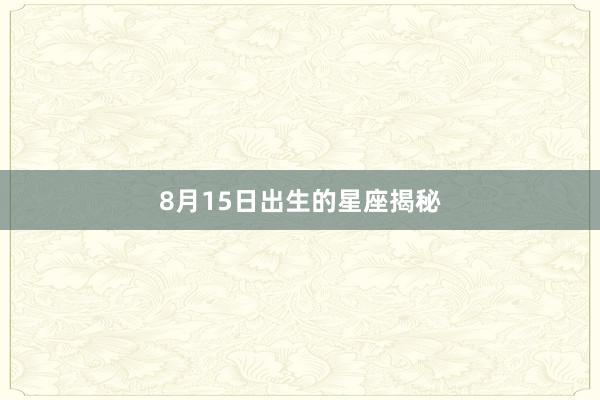 8月15日出生的星座揭秘